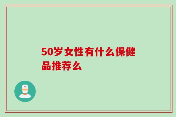 50岁女性有什么保健品推荐么