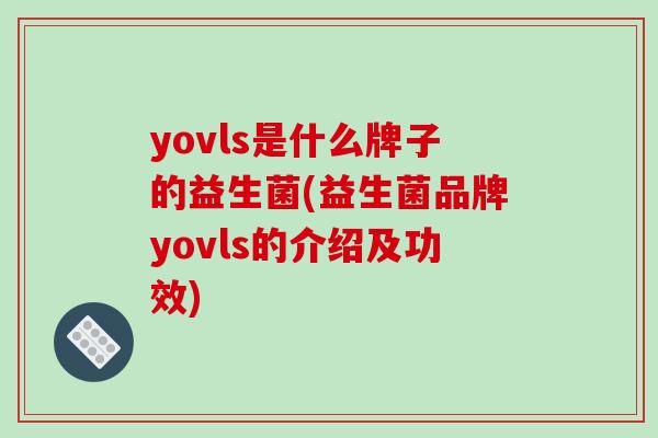 yovls是什么牌子的益生菌(益生菌品牌yovls的介绍及功效)