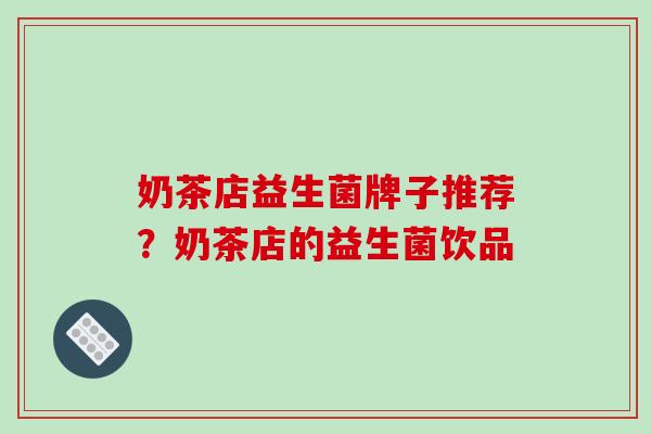 奶茶店益生菌牌子推荐？奶茶店的益生菌饮品