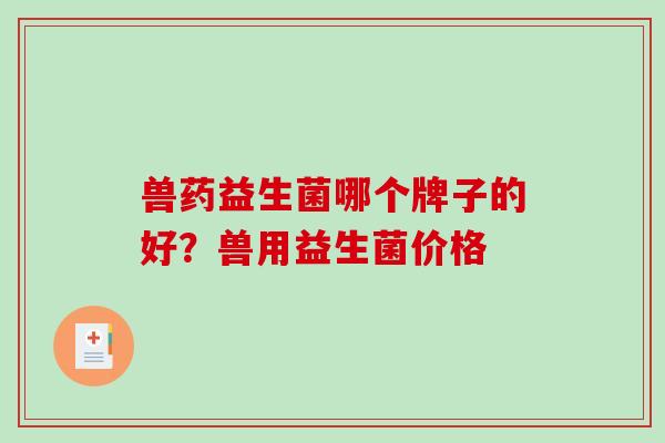 兽药益生菌哪个牌子的好？兽用益生菌价格