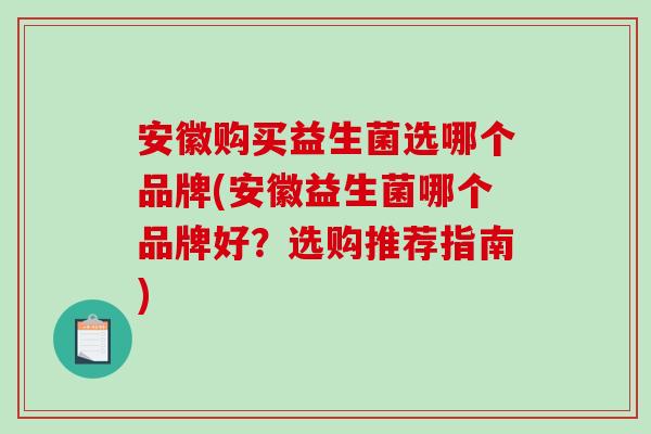 安徽购买益生菌选哪个品牌(安徽益生菌哪个品牌好？选购推荐指南)