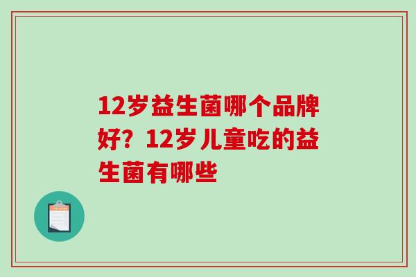 12岁益生菌哪个品牌好？12岁儿童吃的益生菌有哪些