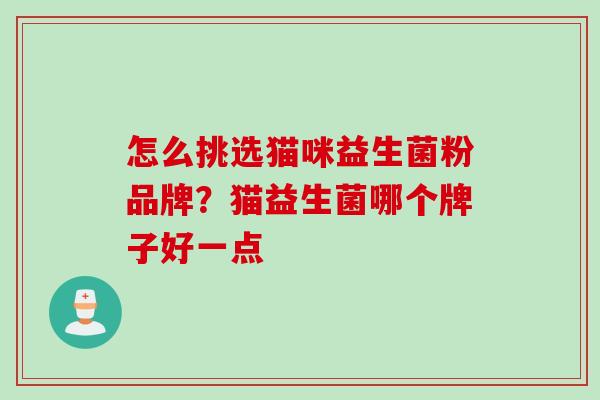 怎么挑选猫咪益生菌粉品牌？猫益生菌哪个牌子好一点