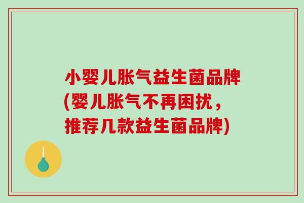 小婴儿益生菌品牌(婴儿不再困扰，推荐几款益生菌品牌)