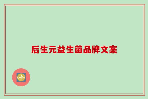 后生元益生菌品牌文案