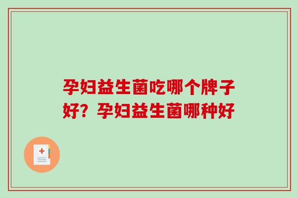 孕妇益生菌吃哪个牌子好？孕妇益生菌哪种好