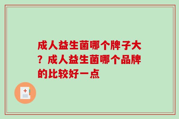成人益生菌哪个牌子大？成人益生菌哪个品牌的比较好一点