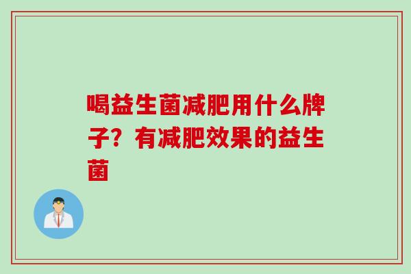 喝益生菌减肥用什么牌子？有减肥效果的益生菌