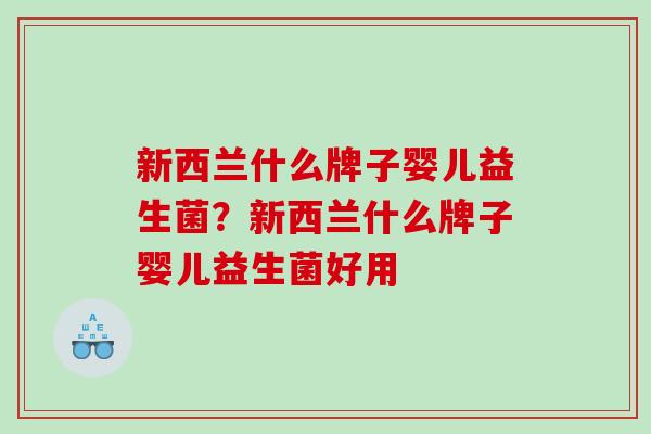 新西兰什么牌子婴儿益生菌？新西兰什么牌子婴儿益生菌好用