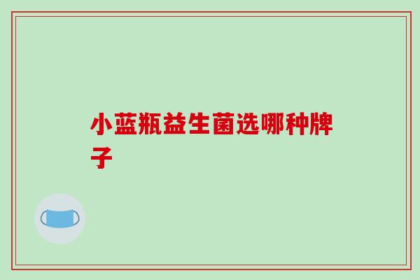 小蓝瓶益生菌选哪种牌子