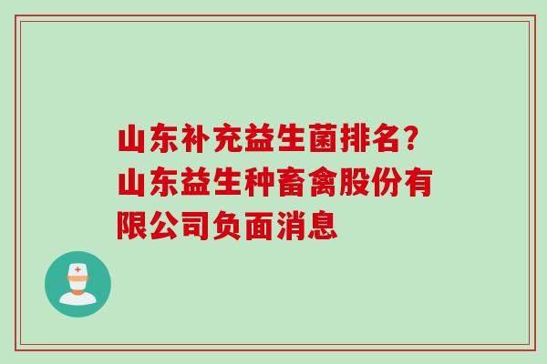 山东补充益生菌排名？山东益生种畜禽股份有限公司负面消息