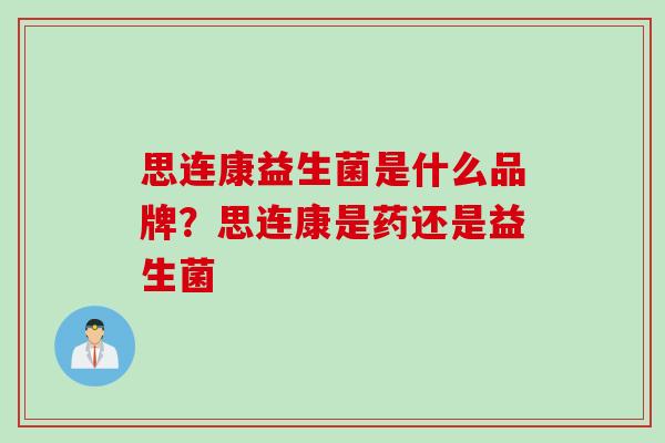 思连康益生菌是什么品牌？思连康是药还是益生菌