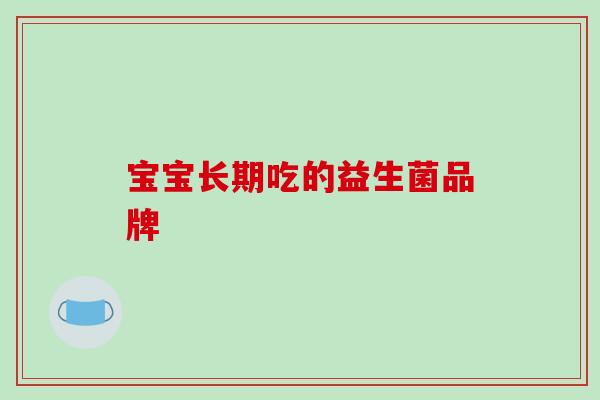 宝宝长期吃的益生菌品牌 宝宝长期吃的益生菌品牌