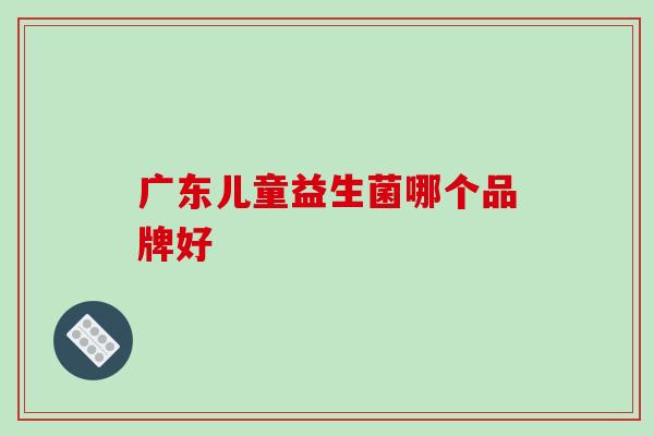 广东儿童益生菌哪个品牌好