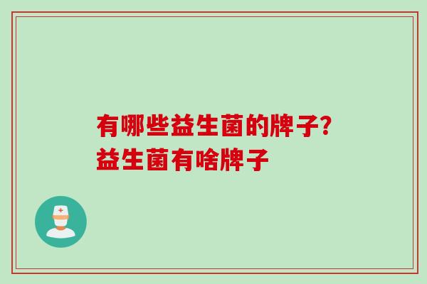 有哪些益生菌的牌子？益生菌有啥牌子