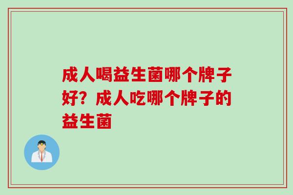 成人喝益生菌哪个牌子好？成人吃哪个牌子的益生菌