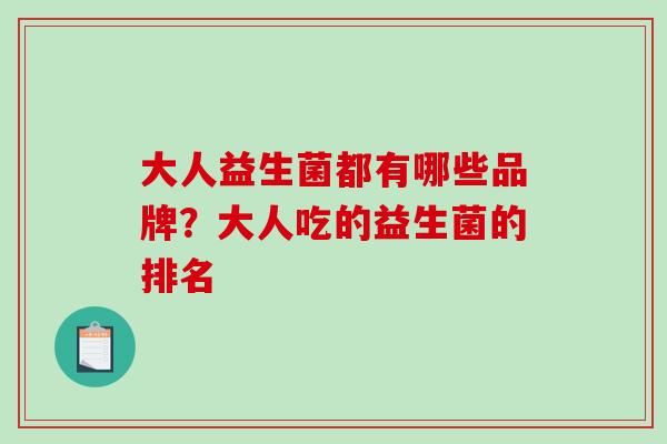 大人益生菌都有哪些品牌？大人吃的益生菌的排名