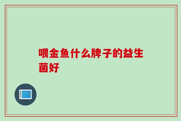 喂金鱼什么牌子的益生菌好