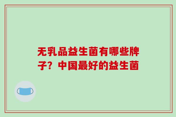 无乳品益生菌有哪些牌子？中国最好的益生菌
