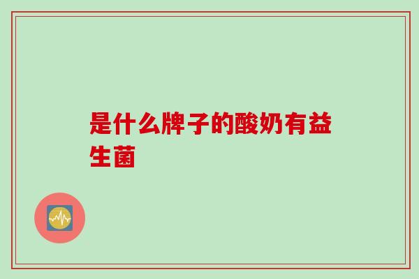 是什么牌子的酸奶有益生菌