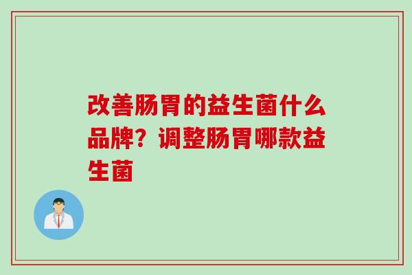 改善肠胃的益生菌什么品牌？调整肠胃哪款益生菌