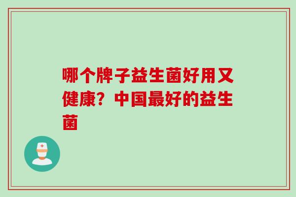 哪个牌子益生菌好用又健康？中国最好的益生菌