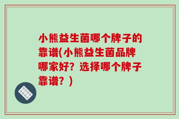 小熊益生菌哪个牌子的靠谱(小熊益生菌品牌哪家好？选择哪个牌子靠谱？)