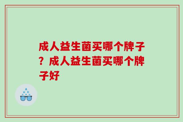 成人益生菌买哪个牌子？成人益生菌买哪个牌子好