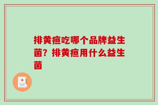排黄疸吃哪个品牌益生菌？排黄疸用什么益生菌