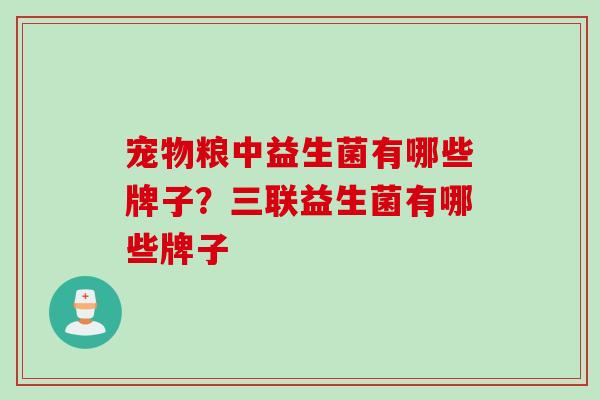 宠物粮中益生菌有哪些牌子？三联益生菌有哪些牌子