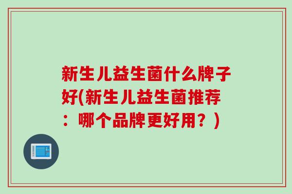 新生儿益生菌什么牌子好(新生儿益生菌推荐：哪个品牌更好用？)