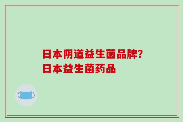 日本阴道益生菌品牌？日本益生菌药品