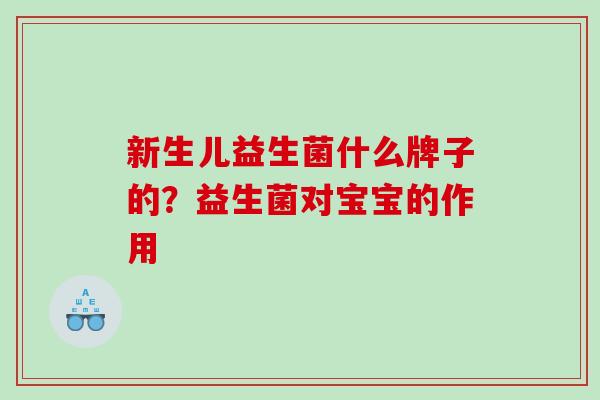 新生儿益生菌什么牌子的？益生菌对宝宝的作用