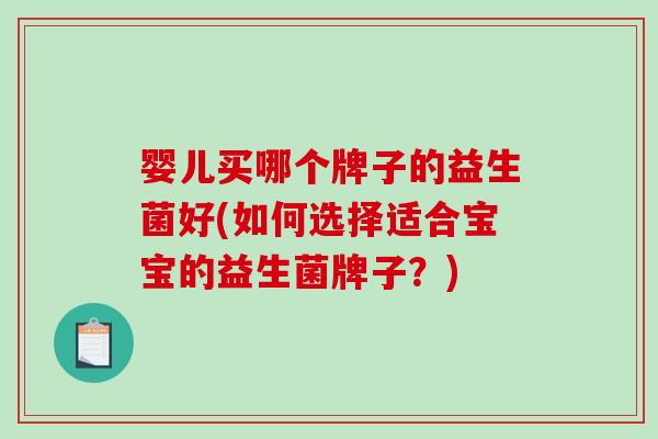 婴儿买哪个牌子的益生菌好(如何选择适合宝宝的益生菌牌子？)