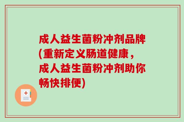 成人益生菌粉冲剂品牌(重新定义肠道健康，成人益生菌粉冲剂助你畅快排便)