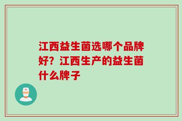 江西益生菌选哪个品牌好？江西生产的益生菌什么牌子