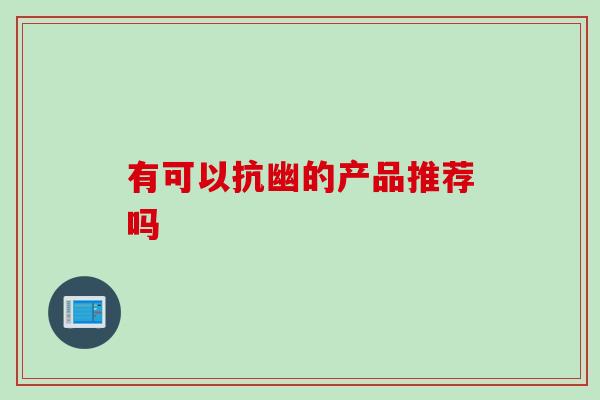 有可以抗幽的产品推荐吗