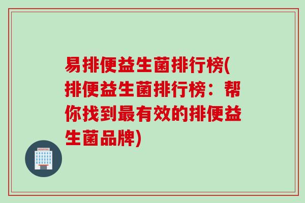 易排便益生菌排行榜(排便益生菌排行榜：帮你找到有效的排便益生菌品牌)