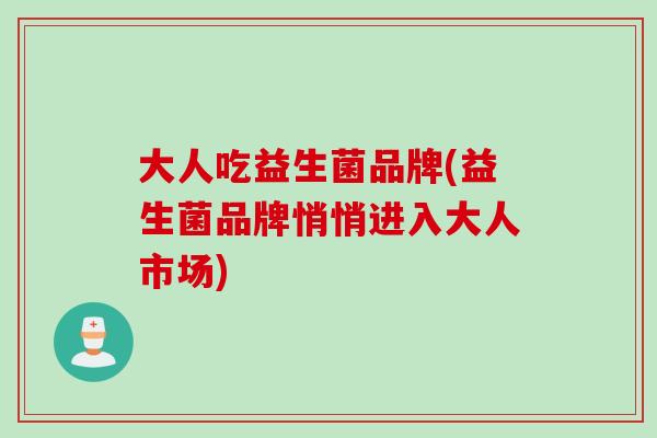 大人吃益生菌品牌(益生菌品牌悄悄进入大人市场)