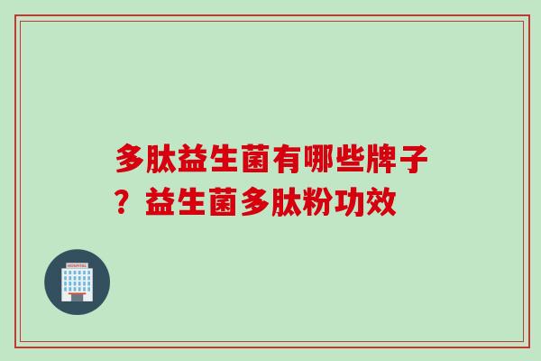 多肽益生菌有哪些牌子？益生菌多肽粉功效