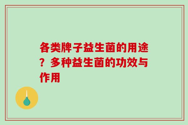 各类牌子益生菌的用途？多种益生菌的功效与作用