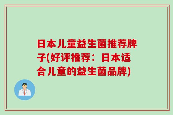 日本儿童益生菌推荐牌子(好评推荐：日本适合儿童的益生菌品牌)
