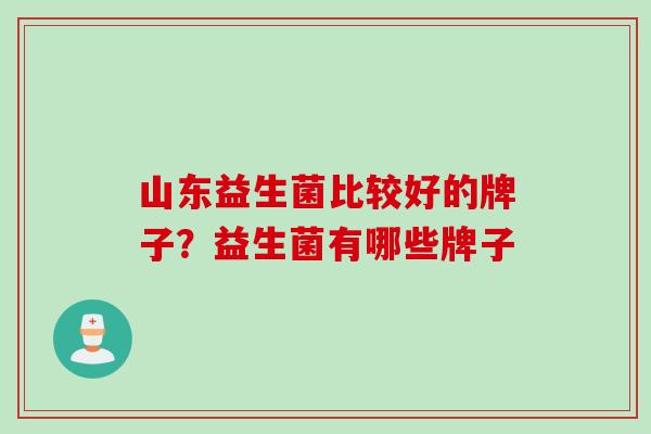 山东益生菌比较好的牌子？益生菌有哪些牌子