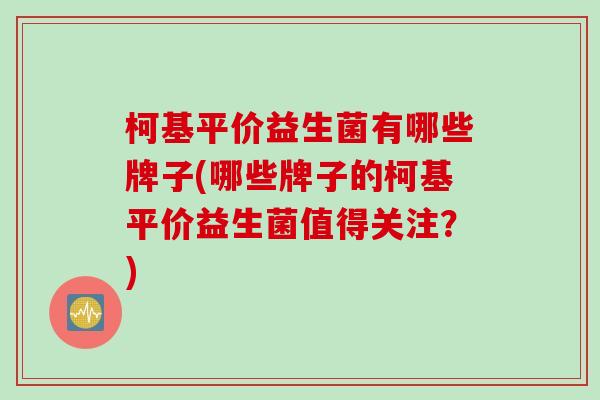 柯基平价益生菌有哪些牌子(哪些牌子的柯基平价益生菌值得关注？)