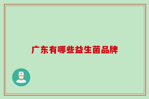 广东有哪些益生菌品牌