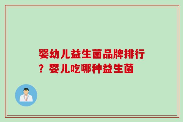 婴幼儿益生菌品牌排行？婴儿吃哪种益生菌