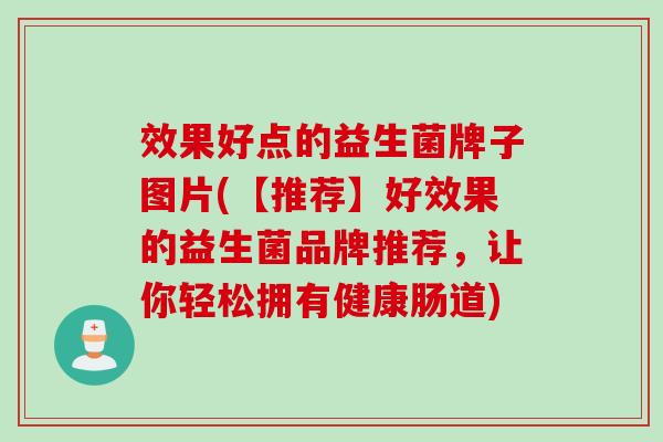 效果好点的益生菌牌子图片(【推荐】好效果的益生菌品牌推荐，让你轻松拥有健康肠道)