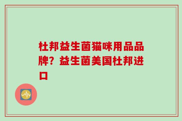 杜邦益生菌猫咪用品品牌？益生菌美国杜邦进口
