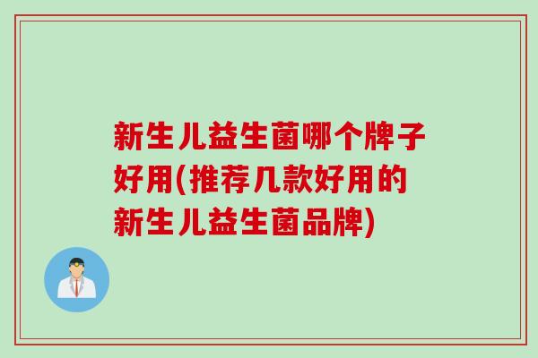 新生儿益生菌哪个牌子好用(推荐几款好用的新生儿益生菌品牌)