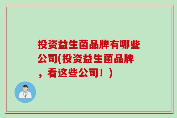投资益生菌品牌有哪些公司(投资益生菌品牌，看这些公司！)